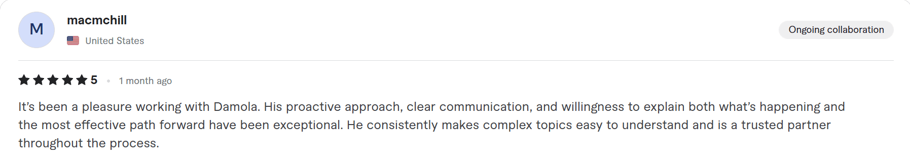 Fiverr review from macmchill, United States: "It's been a pleasure working with Damola. His proactive approach, clear communic…"